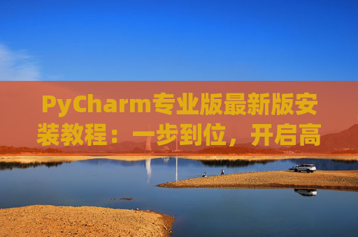 PyCharm专业版最新版安装教程：一步到位，开启高效Python开发之旅